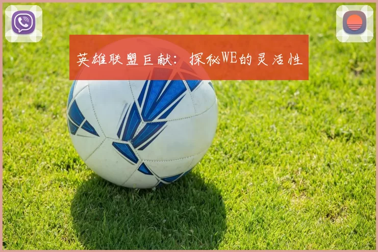 英雄联盟巨献：探秘WE的灵活性