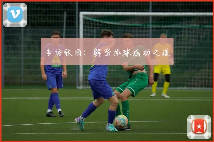 专访张丽：解密排球成功之道