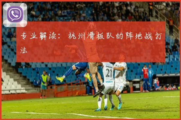 专业解读：杭州滑板队的阵地战打法