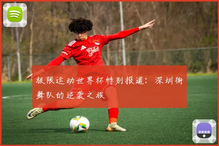 极限运动世界杯特别报道：深圳街舞队的逆袭之旅