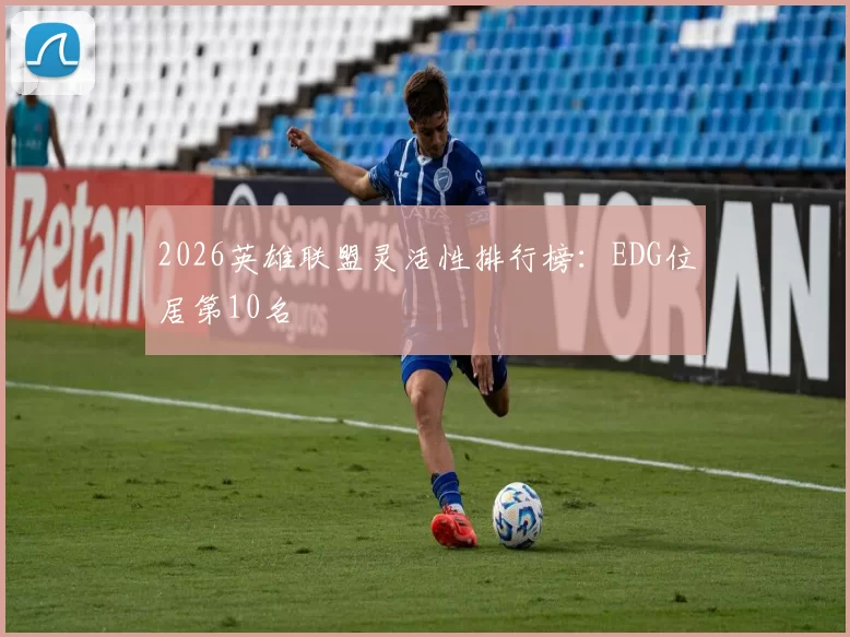 2026英雄联盟灵活性排行榜：EDG位居第10名