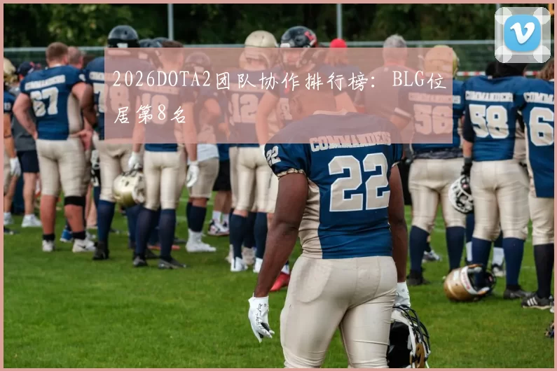 2026DOTA2团队协作排行榜：BLG位居第8名