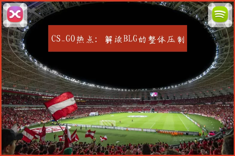 CS_GO热点：解读BLG的整体压制