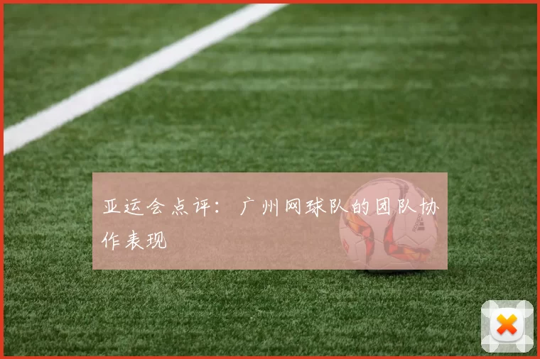 亚运会点评：广州网球队的团队协作表现