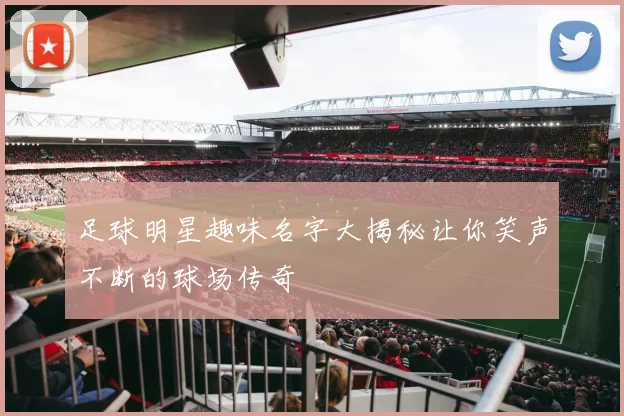 足球明星趣味名字大揭秘让你笑声不断的球场传奇